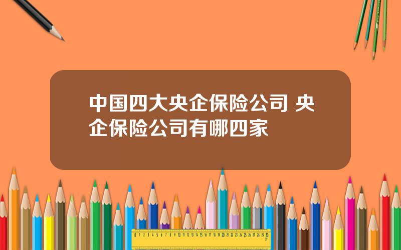 中国四大央企保险公司 央企保险公司有哪四家